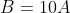 B = 10A